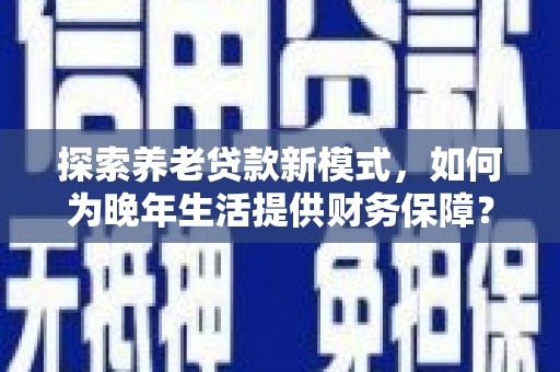 双溪探索养老贷款新模式，如何为晚年生活提供财务保障？