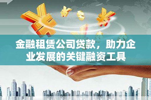 双溪金融租赁公司贷款，助力企业发展的关键融资工具