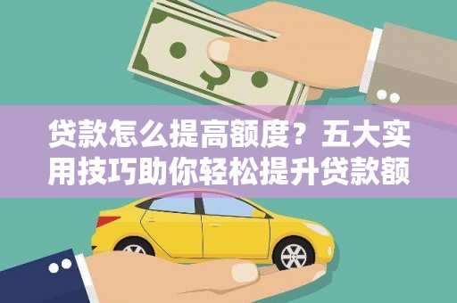 双溪贷款怎么提高额度？五大实用技巧助你轻松提升贷款额度