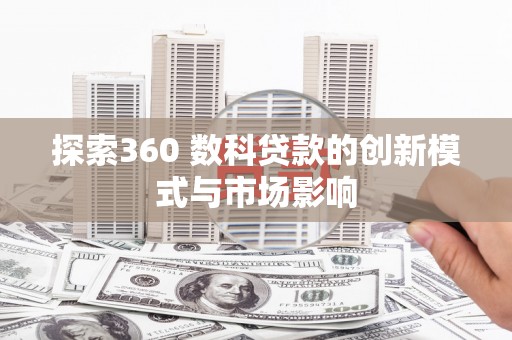 双溪探索360 数科贷款的创新模式与市场影响