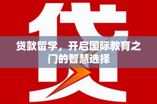 双溪贷款留学，开启国际教育之门的智慧选择