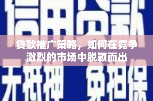 双溪贷款推广策略，如何在竞争激烈的市场中脱颖而出