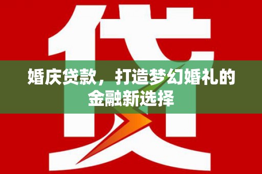 双溪婚庆贷款，打造梦幻婚礼的金融新选择