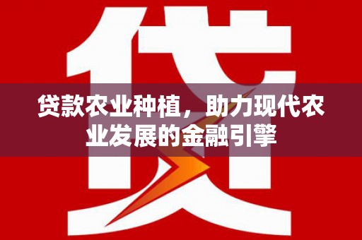 双溪贷款农业种植，助力现代农业发展的金融引擎