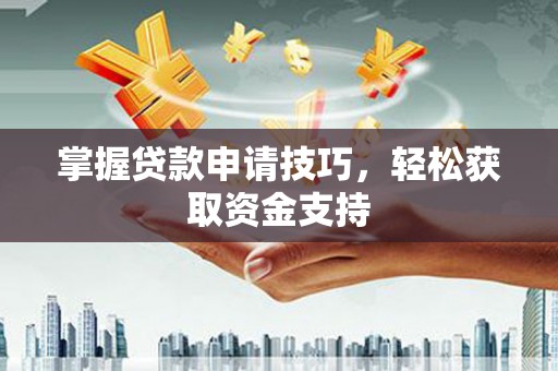 双溪掌握贷款申请技巧，轻松获取资金支持