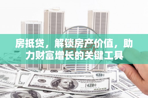 双溪房抵贷，解锁房产价值，助力财富增长的关键工具