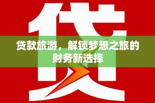 双溪贷款旅游，解锁梦想之旅的财务新选择