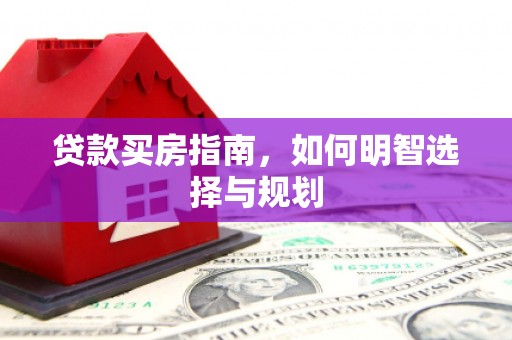 双溪贷款买房指南，如何明智选择与规划