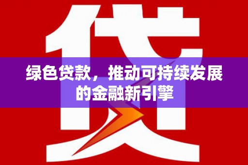 双溪绿色贷款，推动可持续发展的金融新引擎