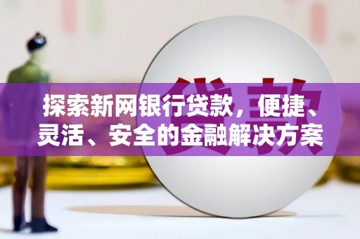 双溪探索新网银行贷款，便捷、灵活、安全的金融解决方案