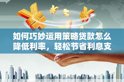 双溪如何巧妙运用策略贷款怎么降低利率，轻松节省利息支出