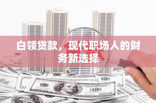 双溪白领贷款，现代职场人的财务新选择