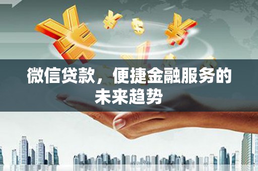 双溪微信贷款，便捷金融服务的未来趋势