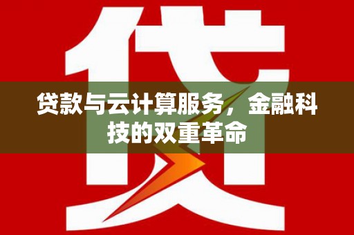 双溪贷款与云计算服务，金融科技的双重革命