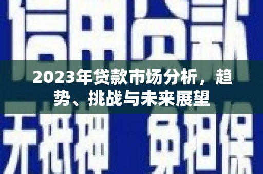 双溪2023年贷款市场分析，趋势、挑战与未来展望