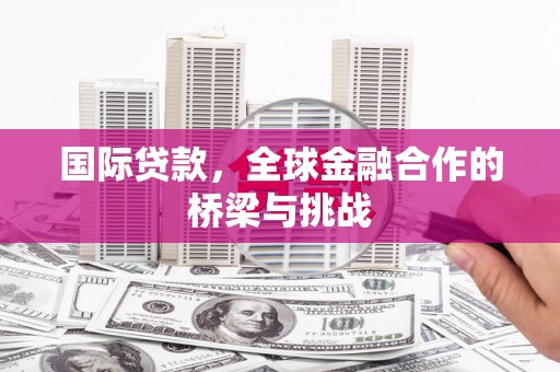 双溪国际贷款，全球金融合作的桥梁与挑战