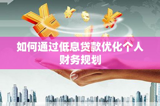 双溪如何通过低息贷款优化个人财务规划