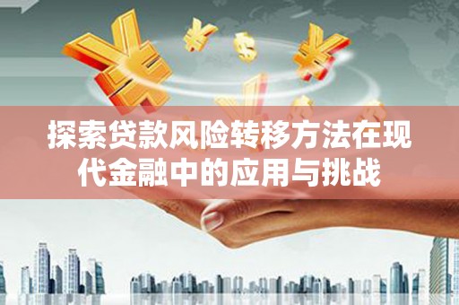 双溪探索贷款风险转移方法在现代金融中的应用与挑战