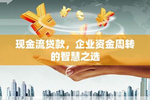 双溪现金流贷款，企业资金周转的智慧之选