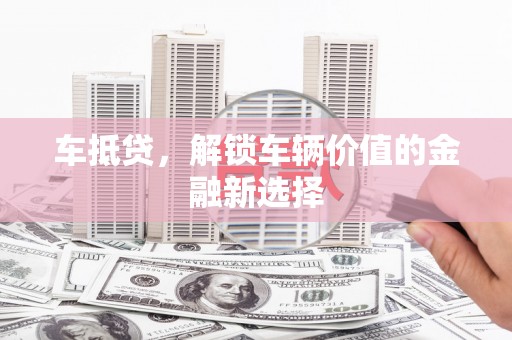 双溪车抵贷，解锁车辆价值的金融新选择