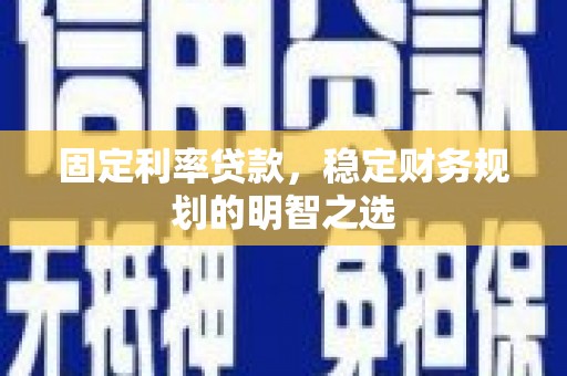 双溪固定利率贷款，稳定财务规划的明智之选