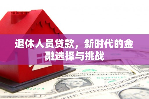 双溪退休人员贷款，新时代的金融选择与挑战
