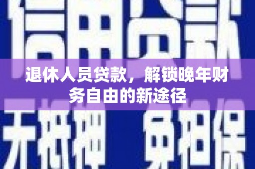 双溪退休人员贷款，解锁晚年财务自由的新途径