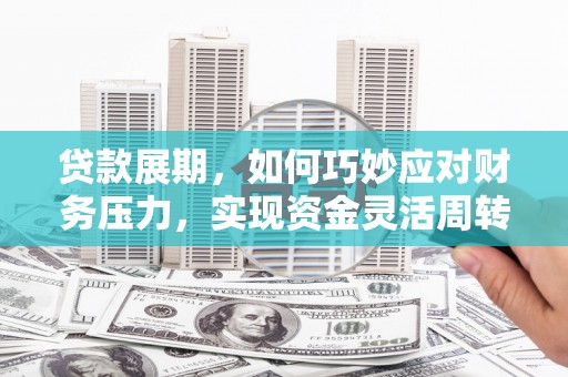 双溪贷款展期，如何巧妙应对财务压力，实现资金灵活周转
