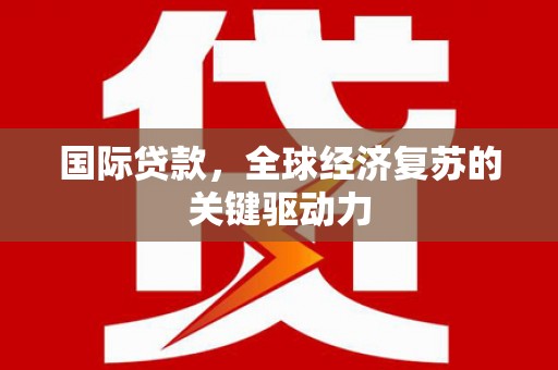 双溪国际贷款，全球经济复苏的关键驱动力