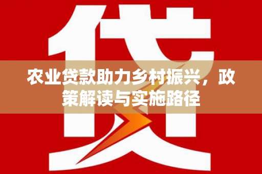 双溪农业贷款助力乡村振兴，政策解读与实施路径