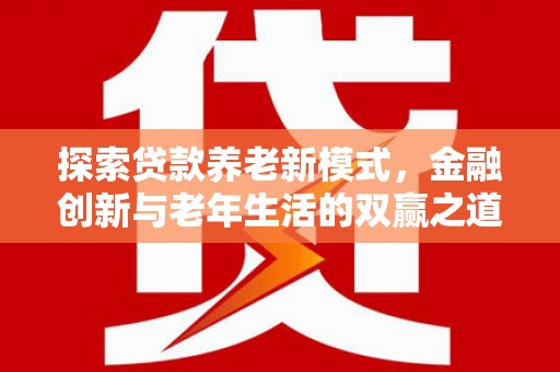 双溪探索贷款养老新模式，金融创新与老年生活的双赢之道