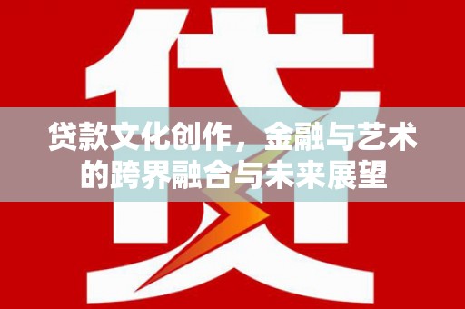 双溪贷款文化创作，金融与艺术的跨界融合与未来展望
