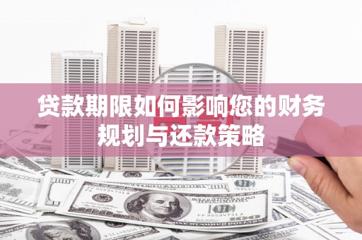 双溪贷款期限如何影响您的财务规划与还款策略