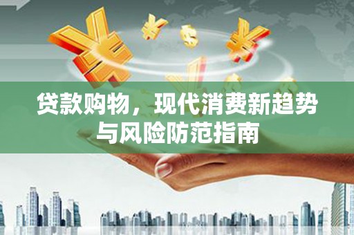 双溪贷款购物，现代消费新趋势与风险防范指南