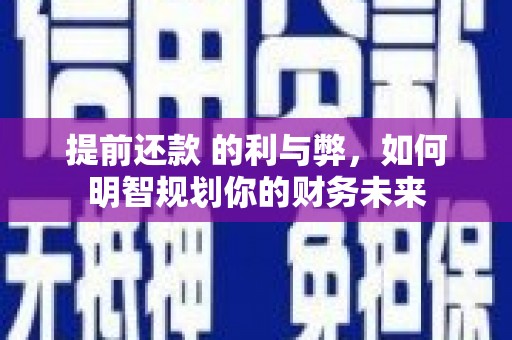 双溪提前还款 的利与弊，如何明智规划你的财务未来