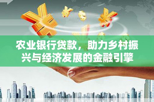 双溪农业银行贷款，助力乡村振兴与经济发展的金融引擎