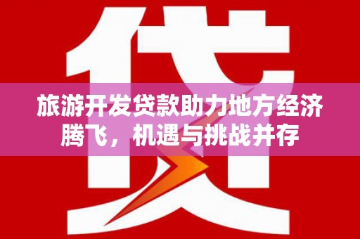 双溪旅游开发贷款助力地方经济腾飞，机遇与挑战并存