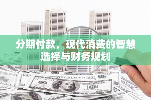 双溪分期付款，现代消费的智慧选择与财务规划