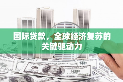 双溪国际贷款，全球经济复苏的关键驱动力