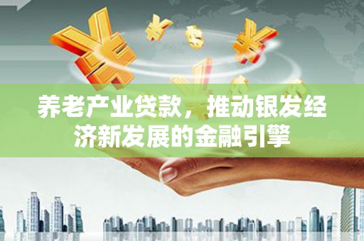 双溪养老产业贷款，推动银发经济新发展的金融引擎
