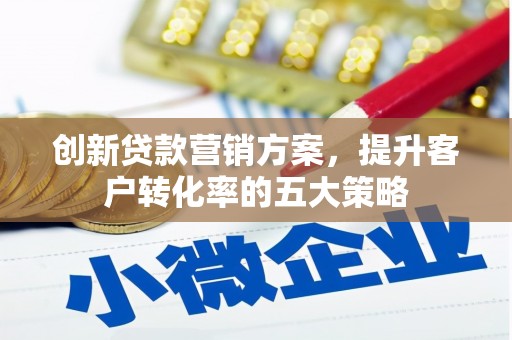 双溪创新贷款营销方案，提升客户转化率的五大策略