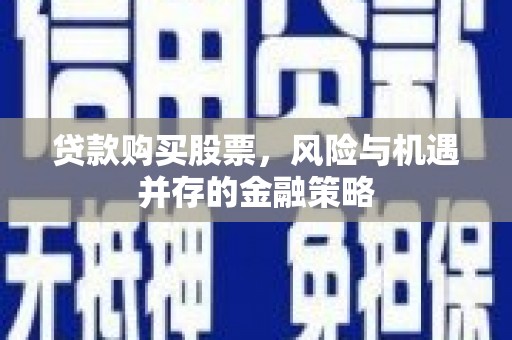 双溪贷款购买股票，风险与机遇并存的金融策略