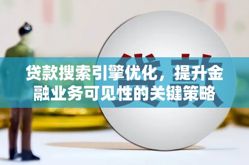 双溪贷款搜索引擎优化，提升金融业务可见性的关键策略