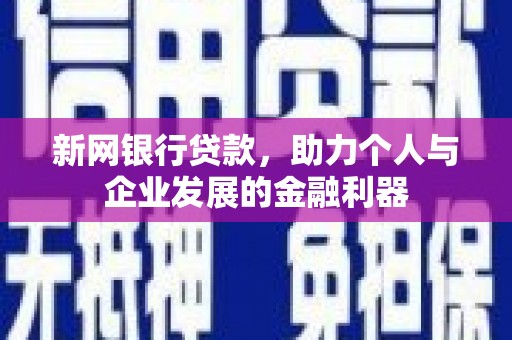 双溪新网银行贷款，助力个人与企业发展的金融利器