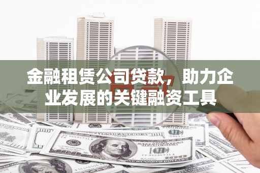 双溪金融租赁公司贷款，助力企业发展的关键融资工具