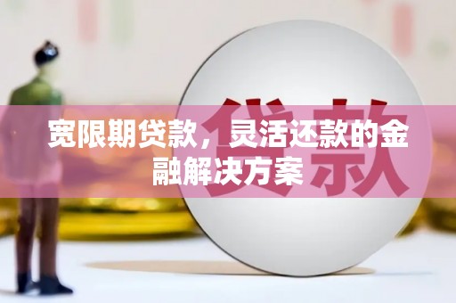 双溪宽限期贷款，灵活还款的金融解决方案