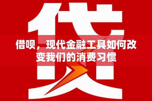 双溪借呗，现代金融工具如何改变我们的消费习惯