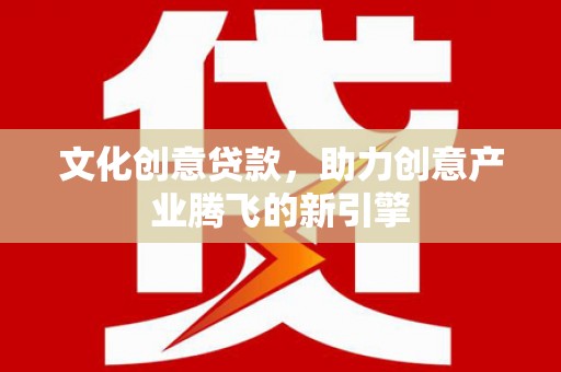 双溪文化创意贷款，助力创意产业腾飞的新引擎