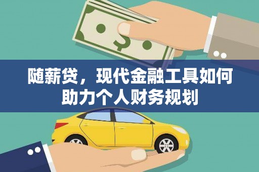 双溪随薪贷，现代金融工具如何助力个人财务规划