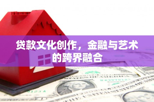 双溪贷款文化创作，金融与艺术的跨界融合